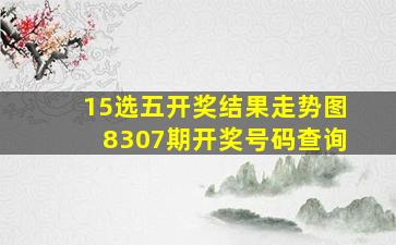 15选五开奖结果走势图8307期开奖号码查询