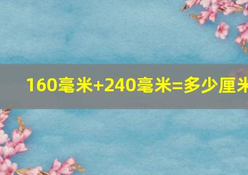 160毫米+240毫米=多少厘米