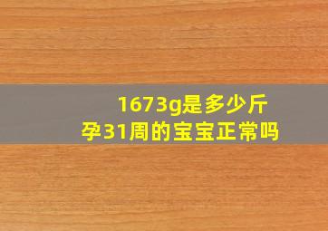 1673g是多少斤孕31周的宝宝正常吗