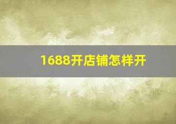 1688开店铺怎样开