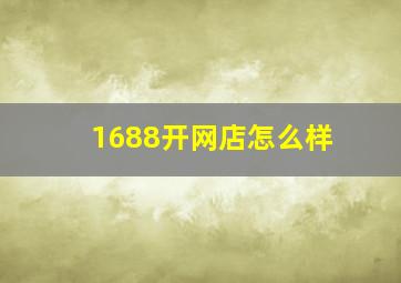 1688开网店怎么样