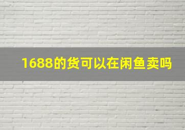 1688的货可以在闲鱼卖吗