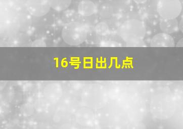 16号日出几点