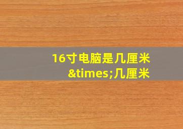 16寸电脑是几厘米×几厘米