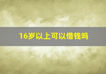 16岁以上可以借钱吗