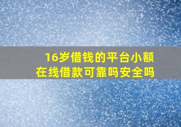 16岁借钱的平台小额在线借款可靠吗安全吗