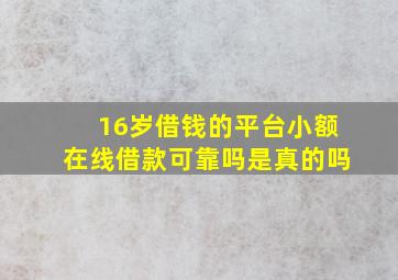 16岁借钱的平台小额在线借款可靠吗是真的吗