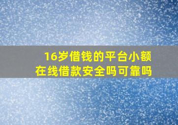 16岁借钱的平台小额在线借款安全吗可靠吗