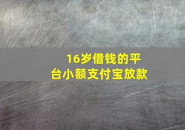 16岁借钱的平台小额支付宝放款