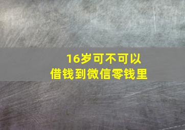 16岁可不可以借钱到微信零钱里