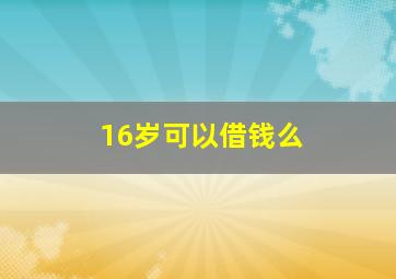 16岁可以借钱么