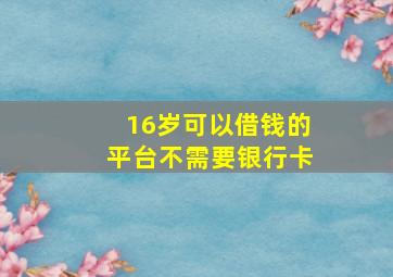 16岁可以借钱的平台不需要银行卡