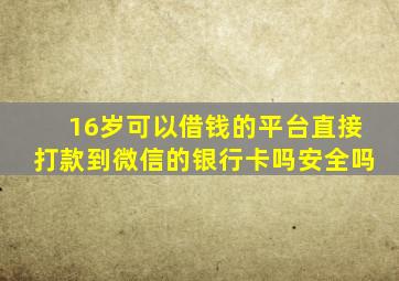 16岁可以借钱的平台直接打款到微信的银行卡吗安全吗