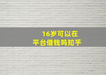 16岁可以在平台借钱吗知乎