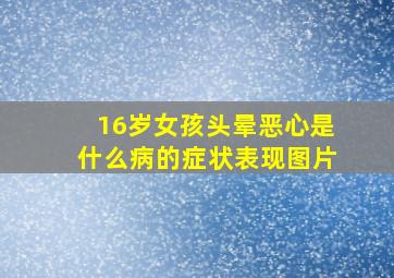 16岁女孩头晕恶心是什么病的症状表现图片