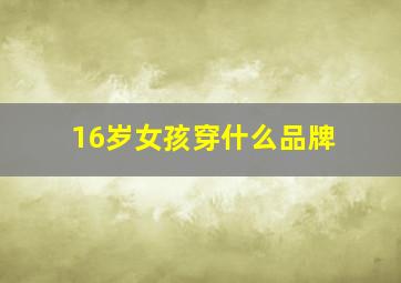 16岁女孩穿什么品牌