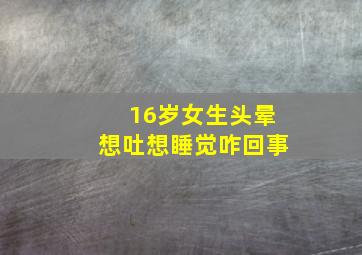 16岁女生头晕想吐想睡觉咋回事