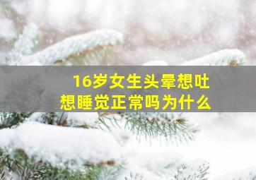 16岁女生头晕想吐想睡觉正常吗为什么