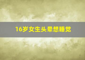 16岁女生头晕想睡觉