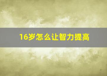 16岁怎么让智力提高