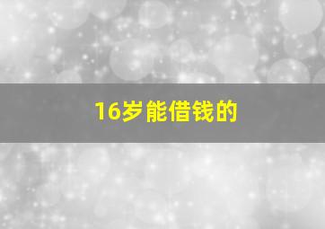 16岁能借钱的