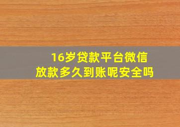 16岁贷款平台微信放款多久到账呢安全吗