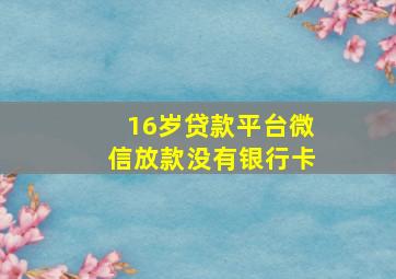 16岁贷款平台微信放款没有银行卡