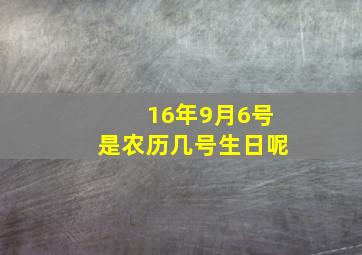 16年9月6号是农历几号生日呢