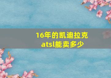 16年的凯迪拉克atsl能卖多少