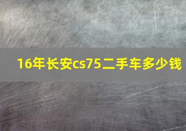 16年长安cs75二手车多少钱