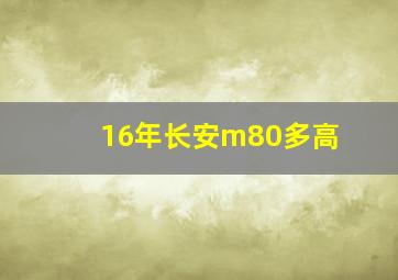 16年长安m80多高