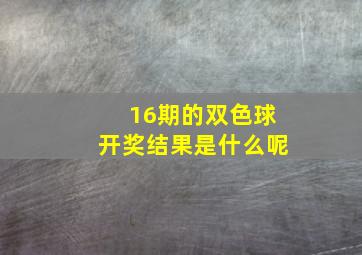 16期的双色球开奖结果是什么呢