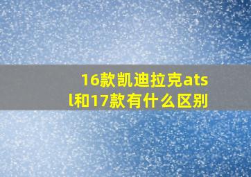 16款凯迪拉克atsl和17款有什么区别