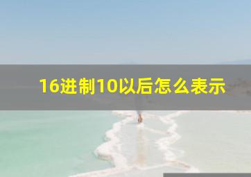 16进制10以后怎么表示