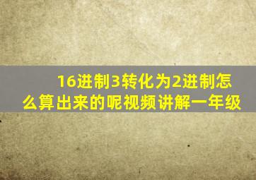 16进制3转化为2进制怎么算出来的呢视频讲解一年级