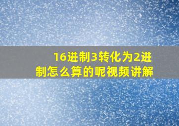 16进制3转化为2进制怎么算的呢视频讲解