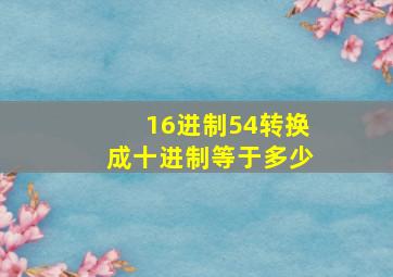 16进制54转换成十进制等于多少