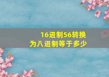 16进制56转换为八进制等于多少