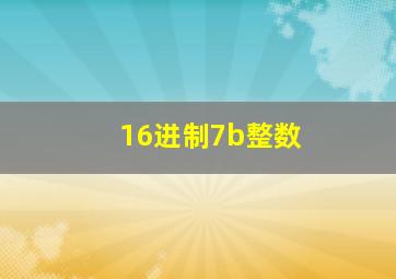 16进制7b整数