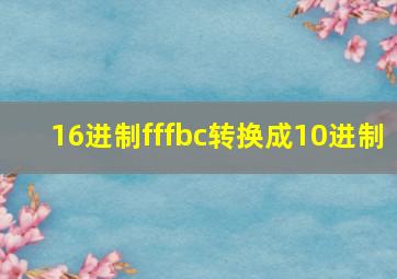 16进制fffbc转换成10进制