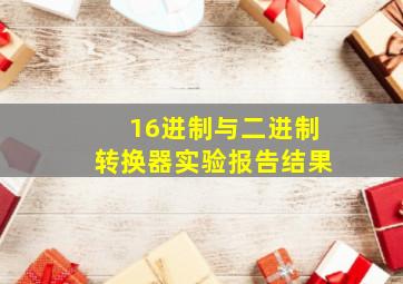 16进制与二进制转换器实验报告结果