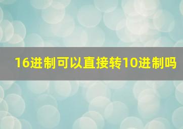 16进制可以直接转10进制吗