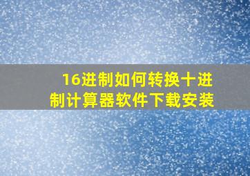 16进制如何转换十进制计算器软件下载安装