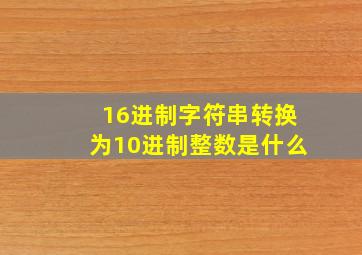 16进制字符串转换为10进制整数是什么