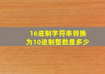 16进制字符串转换为10进制整数是多少