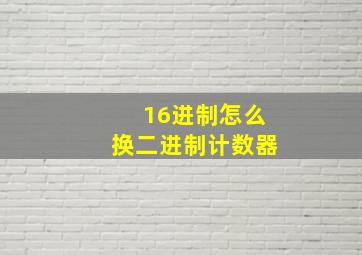 16进制怎么换二进制计数器