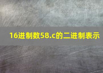 16进制数58.c的二进制表示