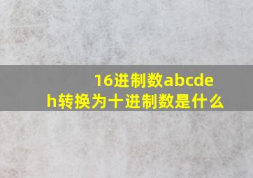 16进制数abcdeh转换为十进制数是什么