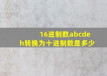 16进制数abcdeh转换为十进制数是多少