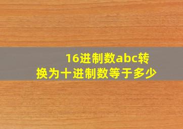 16进制数abc转换为十进制数等于多少